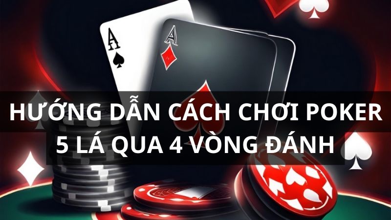 cách chơi poker 5 lá qua 4 vòng đánh